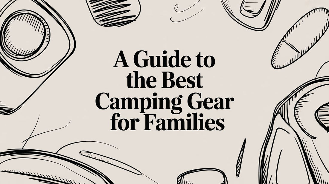 A Guide to the Best Camping Gear for Families