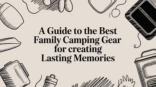 A Guide to Family Camping Gear for Creating Lasting Memories