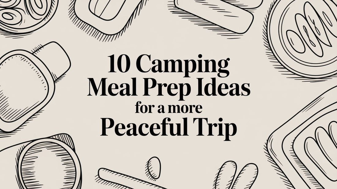 10 Camping Meal Prep Ideas for a More Peaceful Trip