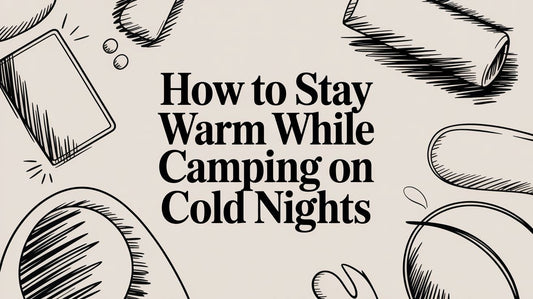 A Guide to Staying Warm While Camping on Cold Nights