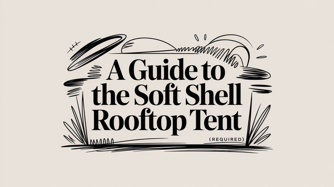 A Guide to the Soft Shell Rooftop Tent